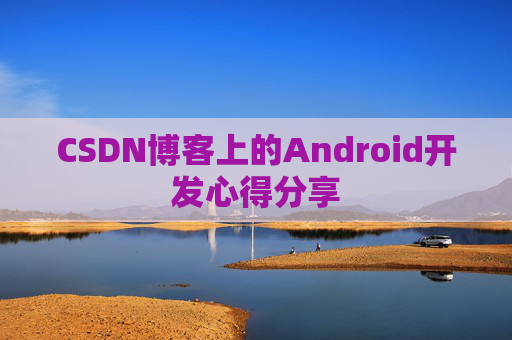 CSDN博客上的Android开发心得分享